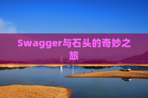 Swagger与石头的奇妙之旅